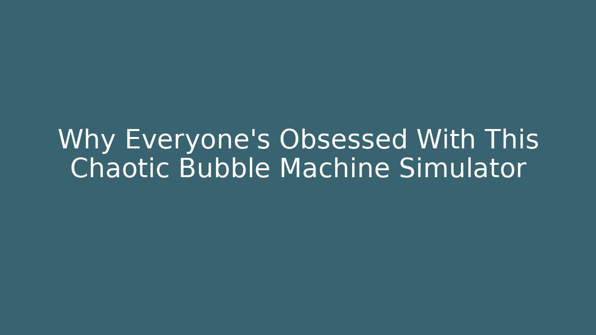 Why Everyone's Obsessed With This Chaotic Bubble Machine Simulator - Método de Aprovação