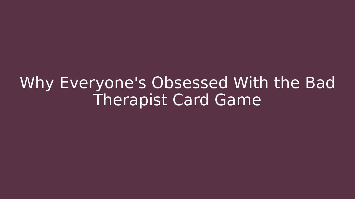 Why Everyone's Obsessed With the Bad Therapist Card Game