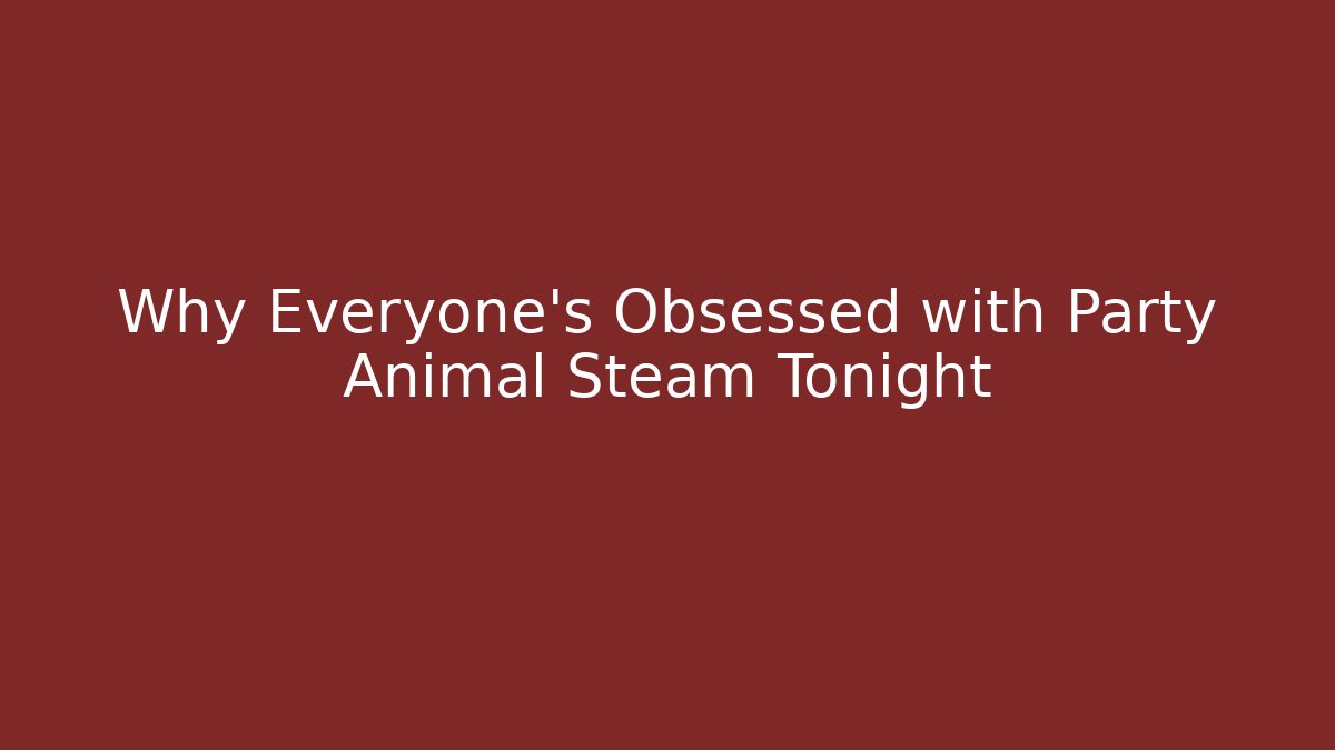 Why Everyone's Obsessed with Party Animal Steam Tonight