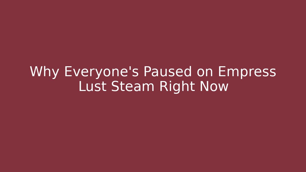 Why Everyone's Paused on Empress Lust Steam Right Now