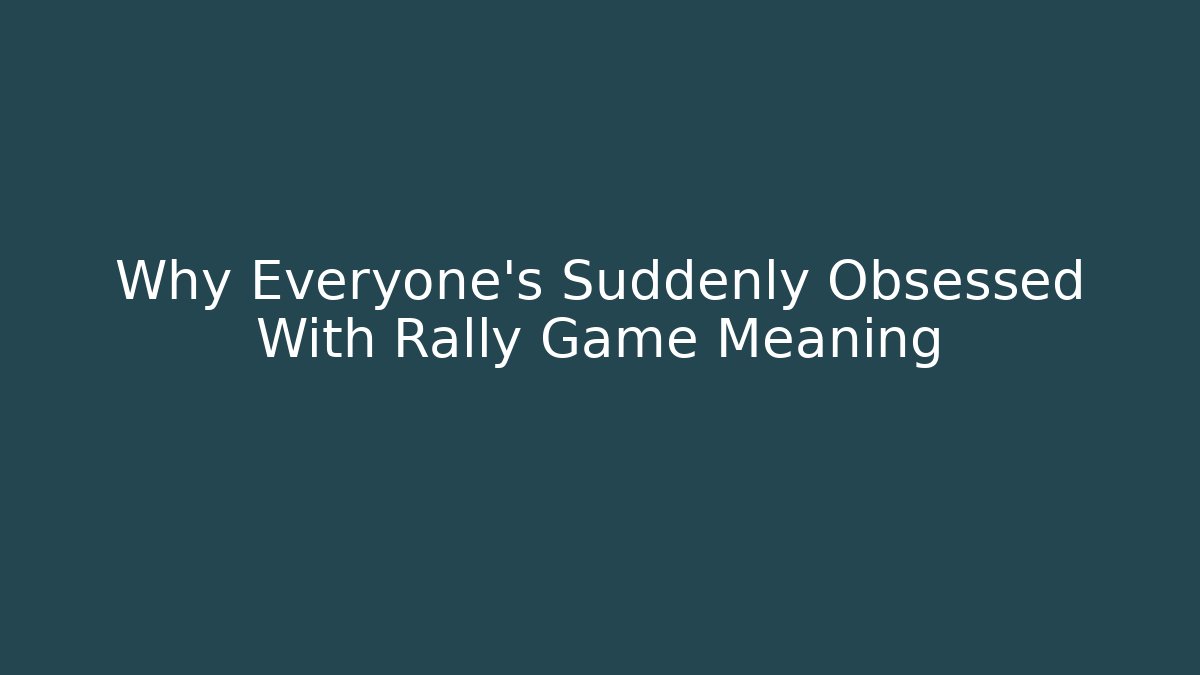Why Everyone's Suddenly Obsessed With Rally Game Meaning