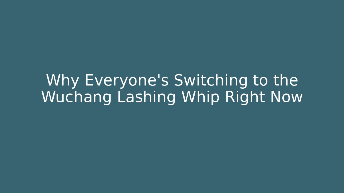 Why Everyone's Switching to the Wuchang Lashing Whip Right Now