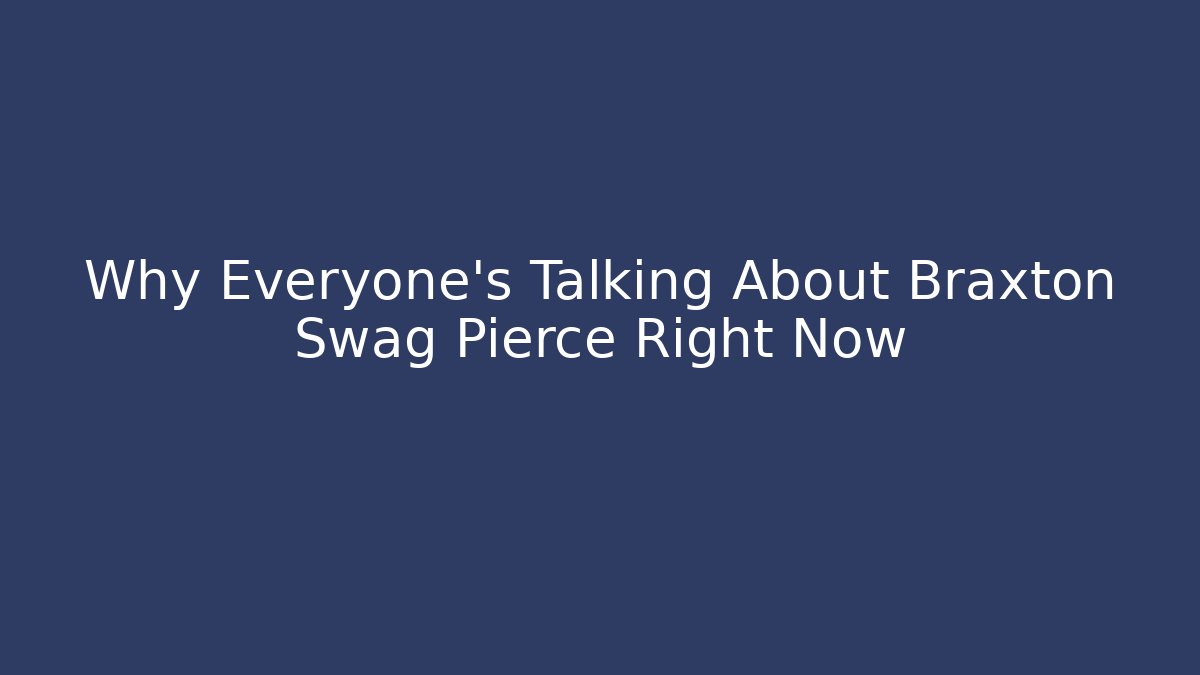 Why Everyone's Talking About Braxton Swag Pierce Right Now