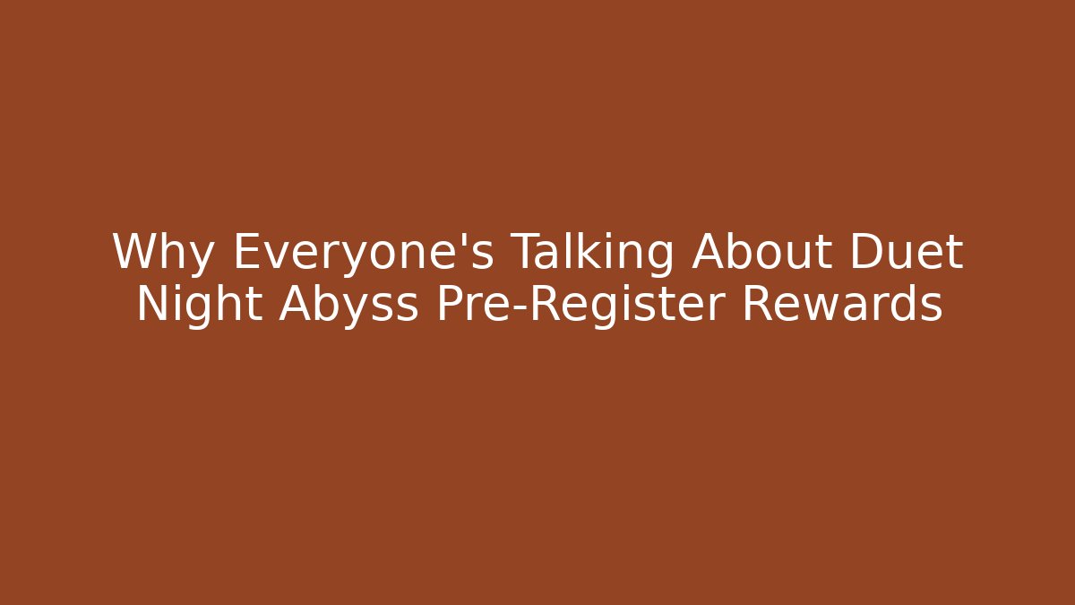 Why Everyone's Talking About Duet Night Abyss Pre-Register Rewards