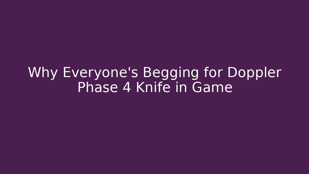 Why Everyone’s Begging for Doppler Phase 4 Knife in Game
