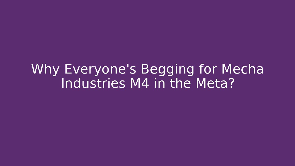 Why Everyone’s Begging for Mecha Industries M4 in the Meta?