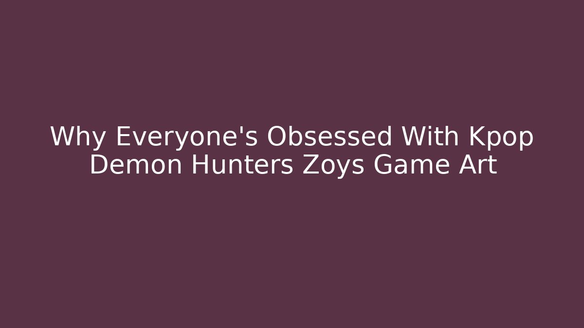 Why Everyone’s Obsessed With Kpop Demon Hunters Zoys Game Art