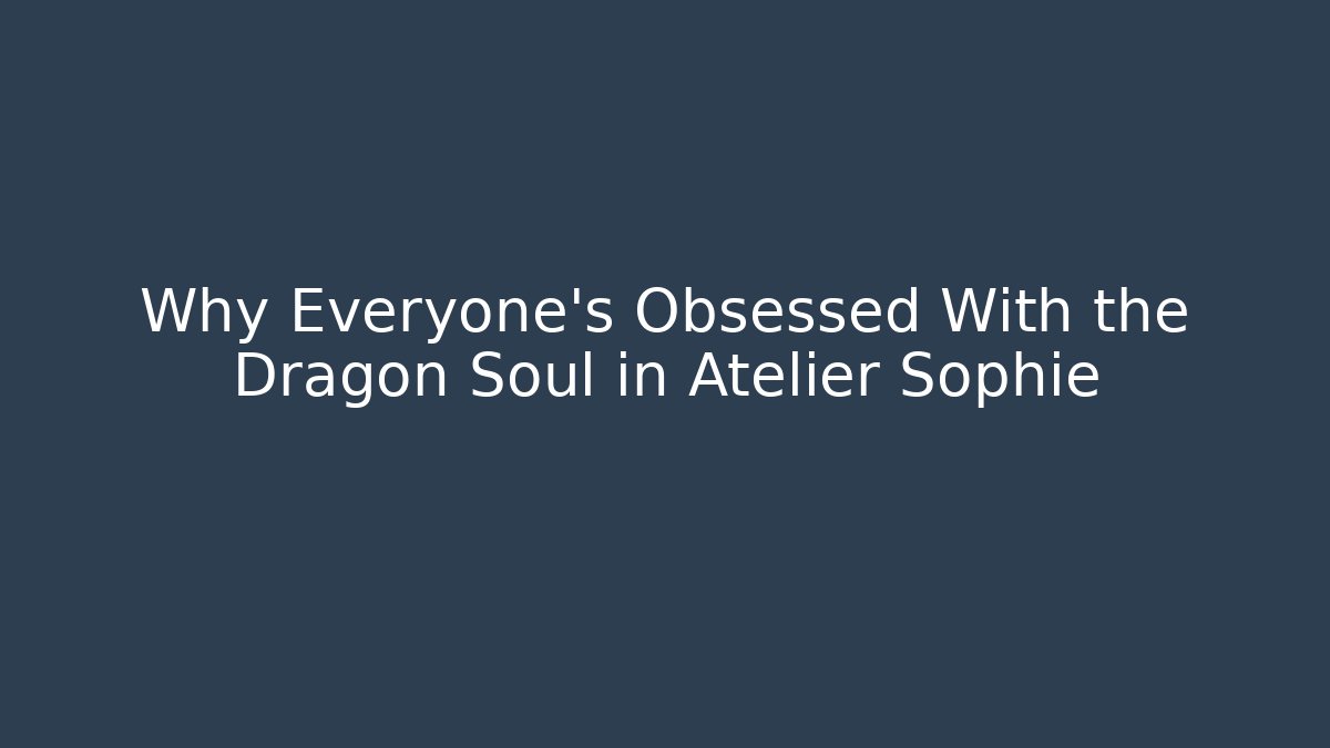 Why Everyone’s Obsessed With the Dragon Soul in Atelier Sophie
