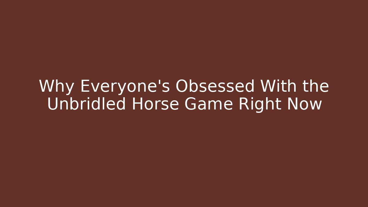 Why Everyone’s Obsessed With the Unbridled Horse Game Right Now
