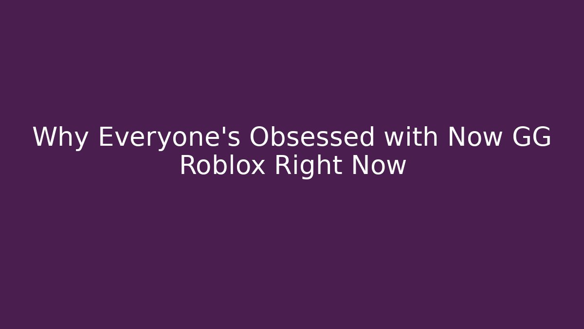Why Everyone’s Obsessed with Now GG Roblox Right Now