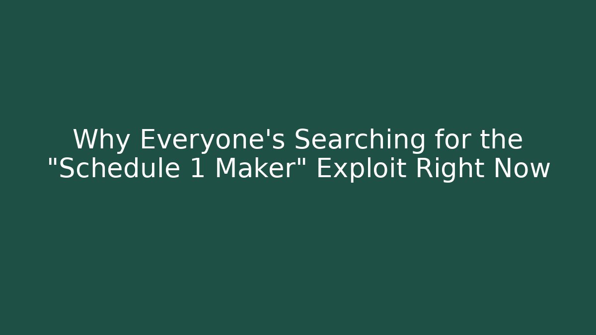 Why Everyone’s Searching for the “Schedule 1 Maker” Exploit Right Now