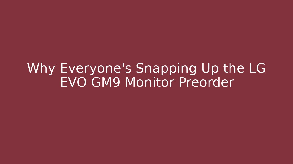 Why Everyone’s Snapping Up the LG EVO GM9 Monitor Preorder