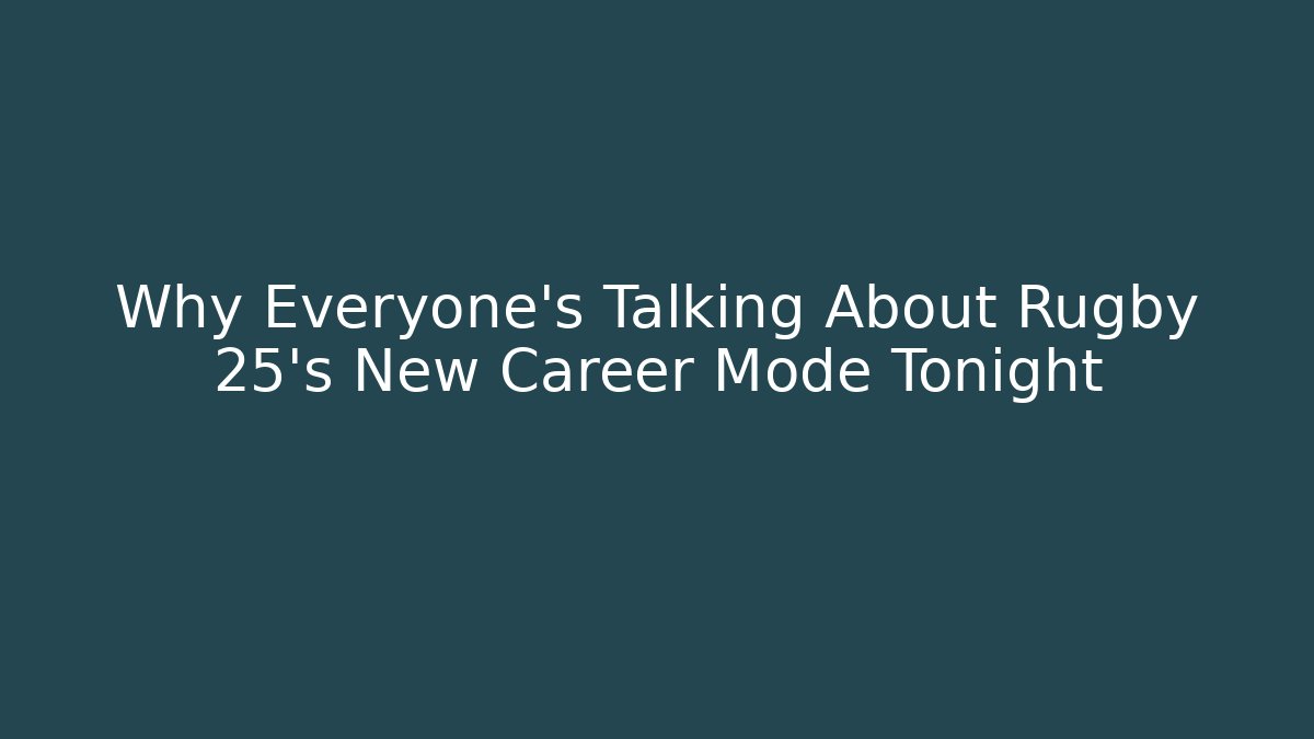 Why Everyone’s Talking About Rugby 25’s New Career Mode Tonight