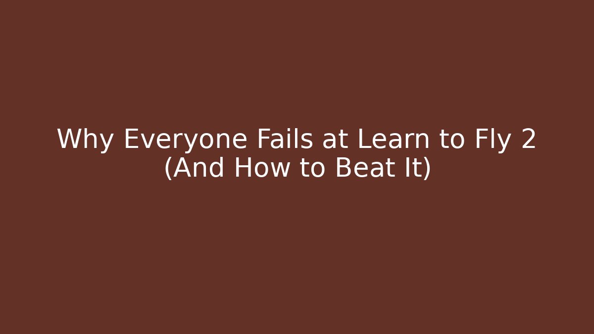 Why Everyone Fails at Learn to Fly 2 (And How to Beat It)