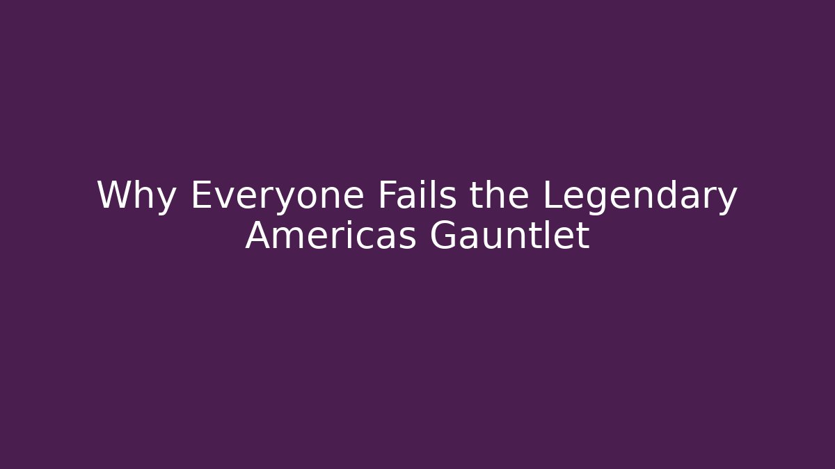 Why Everyone Fails the Legendary Americas Gauntlet
