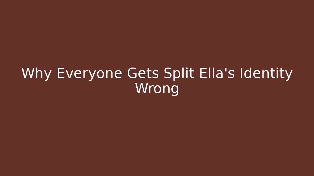 Why Everyone Gets Split Ella's Identity Wrong