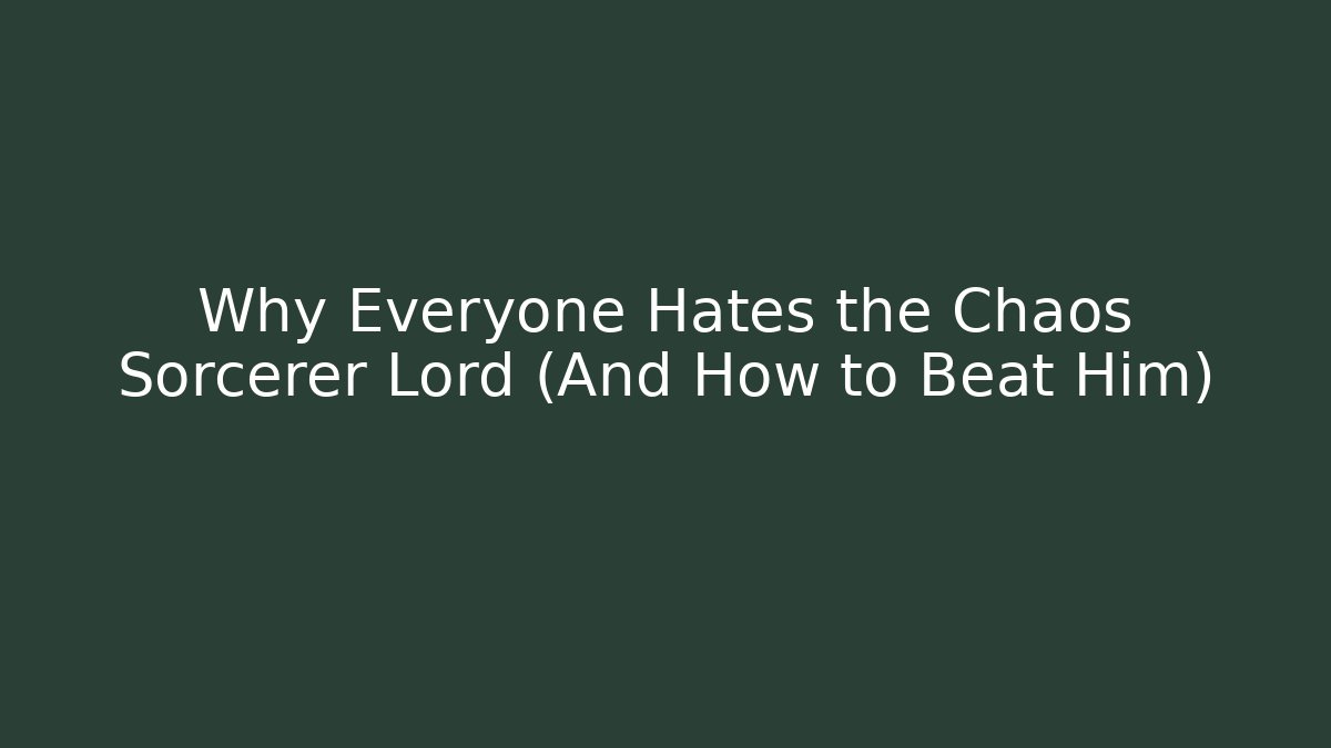 Why Everyone Hates the Chaos Sorcerer Lord (And How to Beat Him)