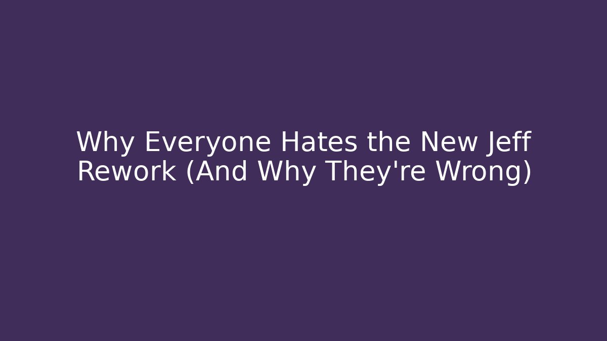Why Everyone Hates the New Jeff Rework (And Why They're Wrong)