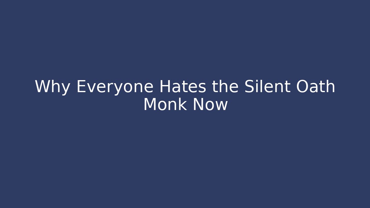 Why Everyone Hates the Silent Oath Monk Now
