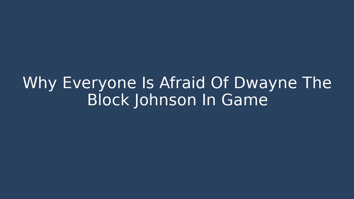 Why Everyone Is Afraid Of Dwayne The Block Johnson In Game