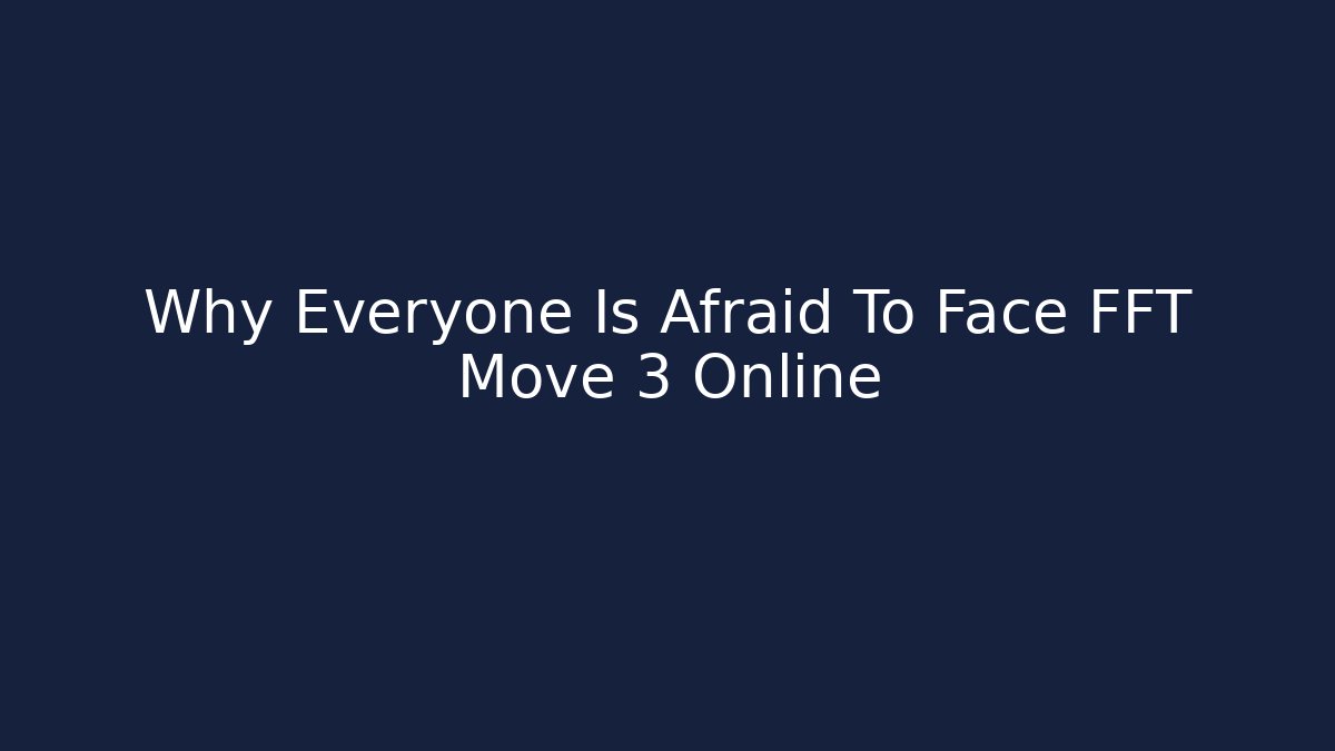 Why Everyone Is Afraid To Face FFT Move 3 Online