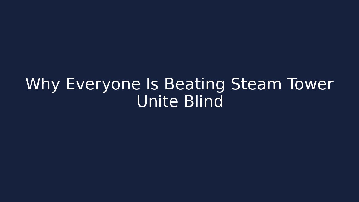 Why Everyone Is Beating Steam Tower Unite Blind