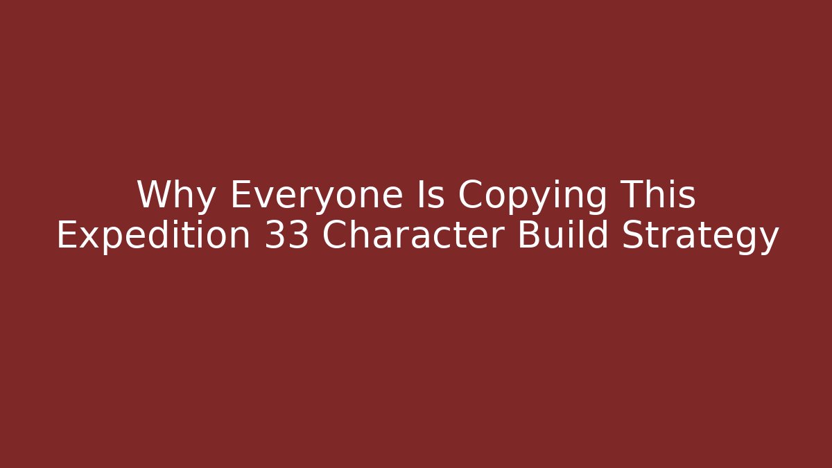 Why Everyone Is Copying This Expedition 33 Character Build Strategy