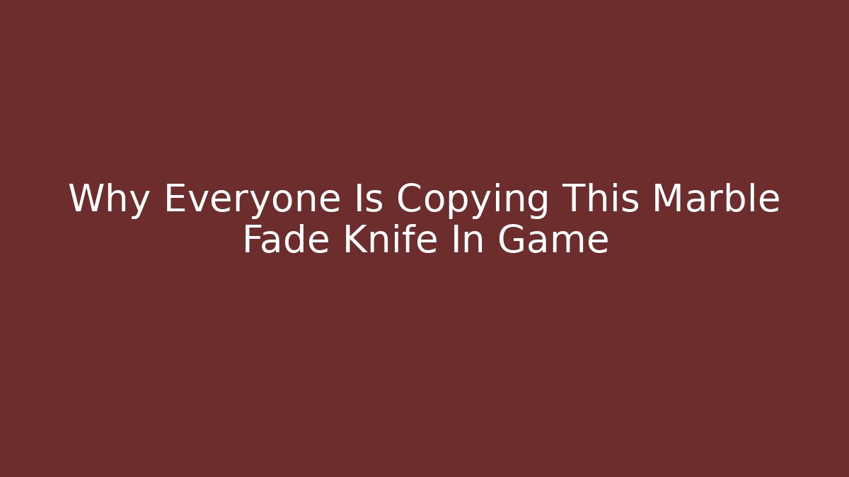 Why Everyone Is Copying This Marble Fade Knife In Game