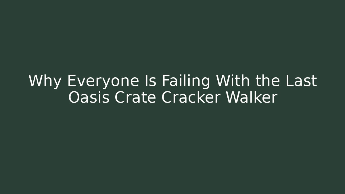 Why Everyone Is Failing With the Last Oasis Crate Cracker Walker
