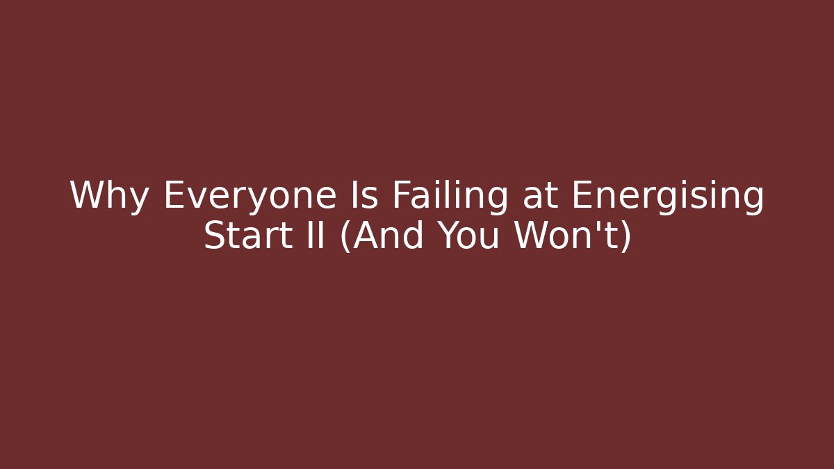 Why Everyone Is Failing at Energising Start II (And You Won't)