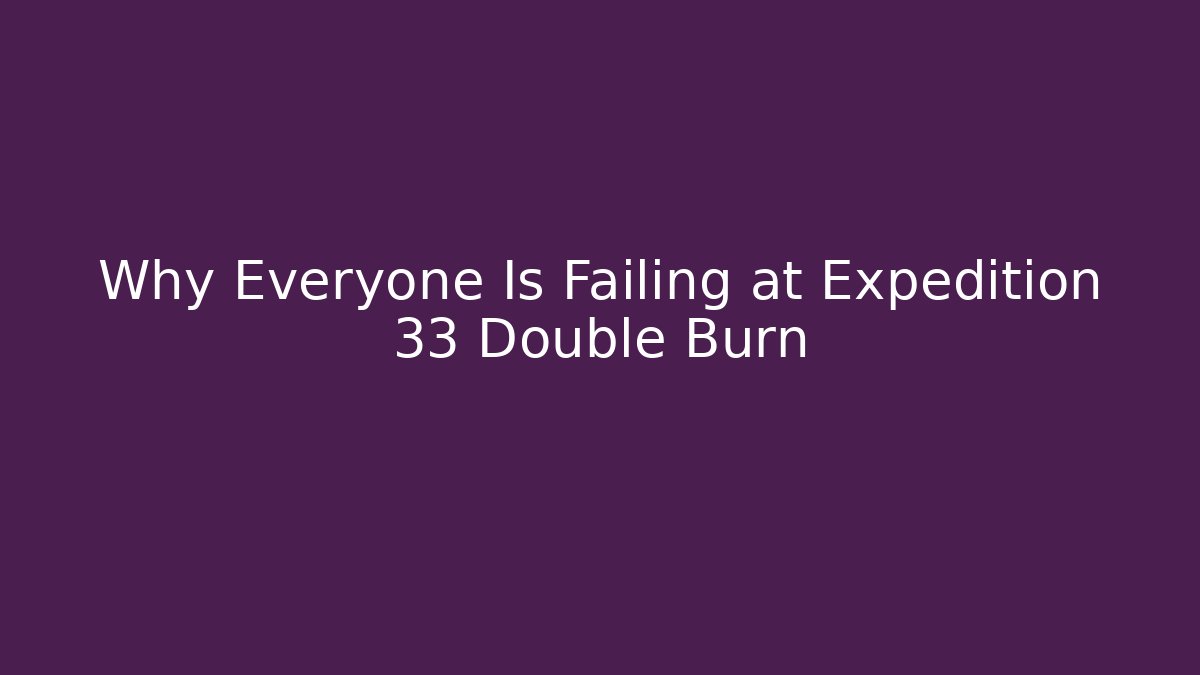Why Everyone Is Failing at Expedition 33 Double Burn - Método de Aprovação
