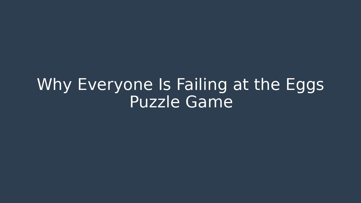 Why Everyone Is Failing at the Eggs Puzzle Game