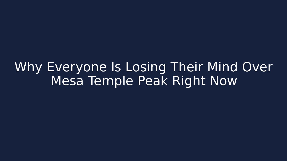 Why Everyone Is Losing Their Mind Over Mesa Temple Peak Right Now