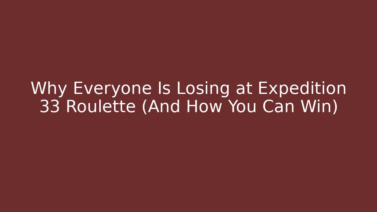 Why Everyone Is Losing at Expedition 33 Roulette (And How You Can Win)