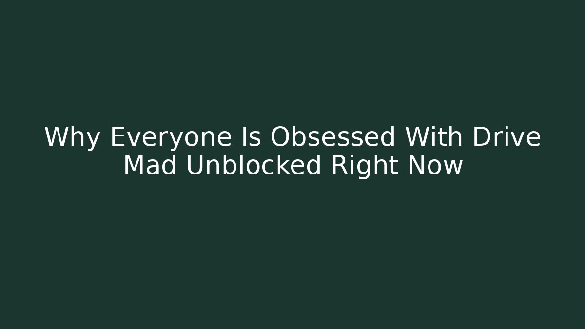 Why Everyone Is Obsessed With Drive Mad Unblocked Right Now