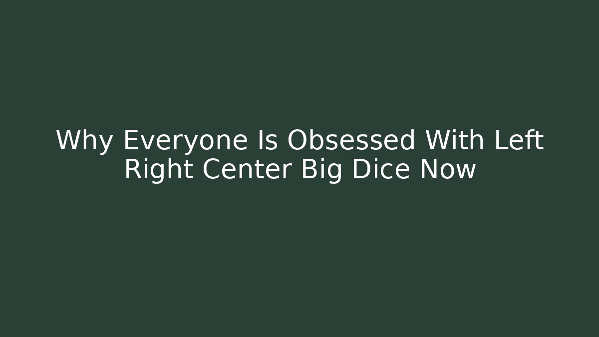 Why Everyone Is Obsessed With Left Right Center Big Dice Now