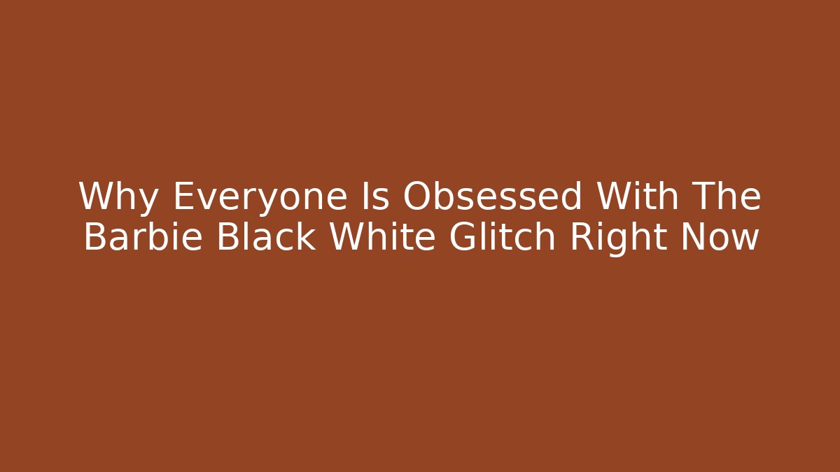 Why Everyone Is Obsessed With The Barbie Black White Glitch Right Now