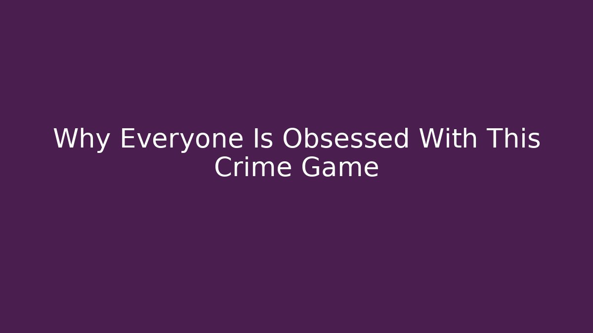 Why Everyone Is Obsessed With This Crime Game