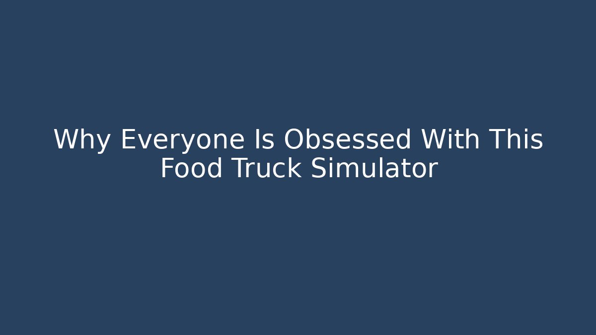 Why Everyone Is Obsessed With This Food Truck Simulator