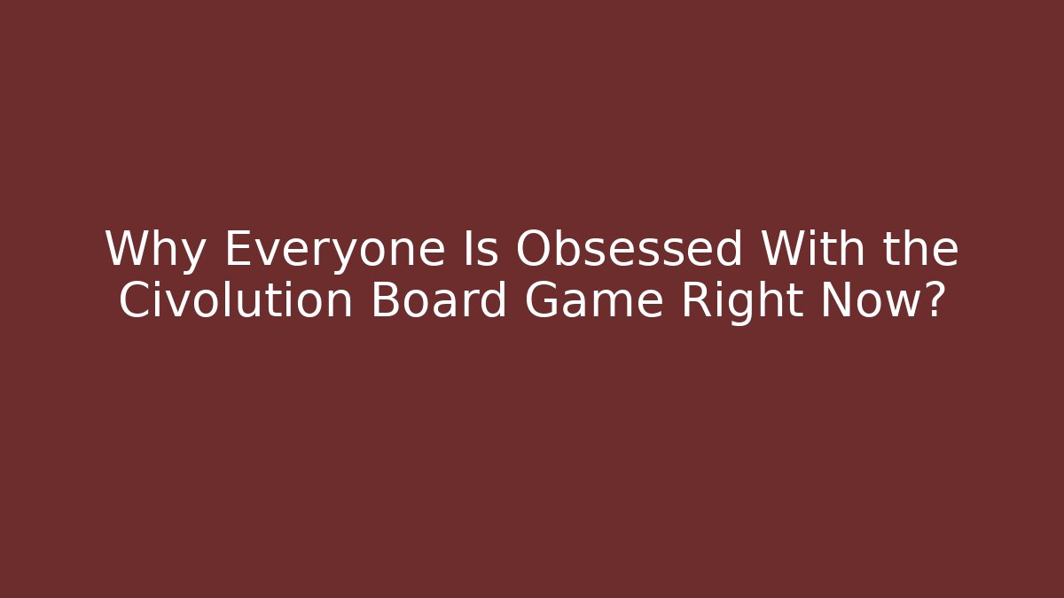 Why Everyone Is Obsessed With the Civolution Board Game Right Now?