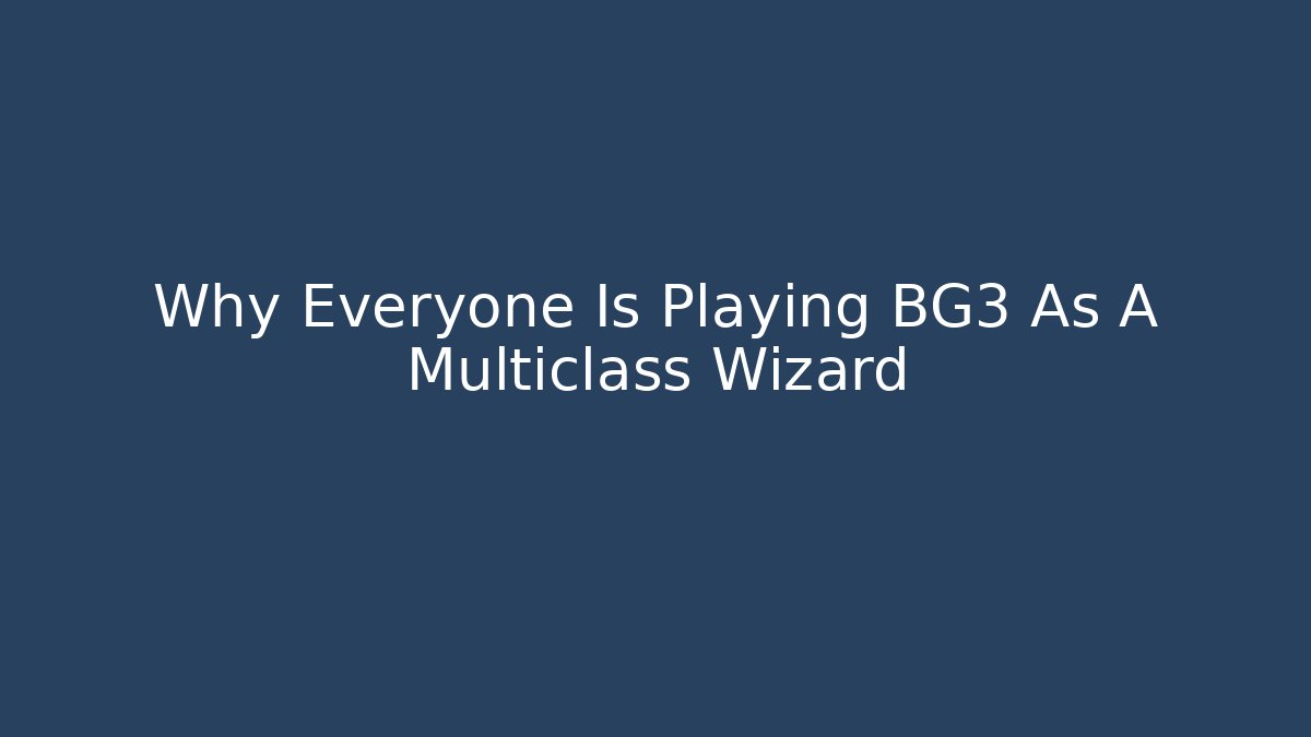 Why Everyone Is Playing BG3 As A Multiclass Wizard