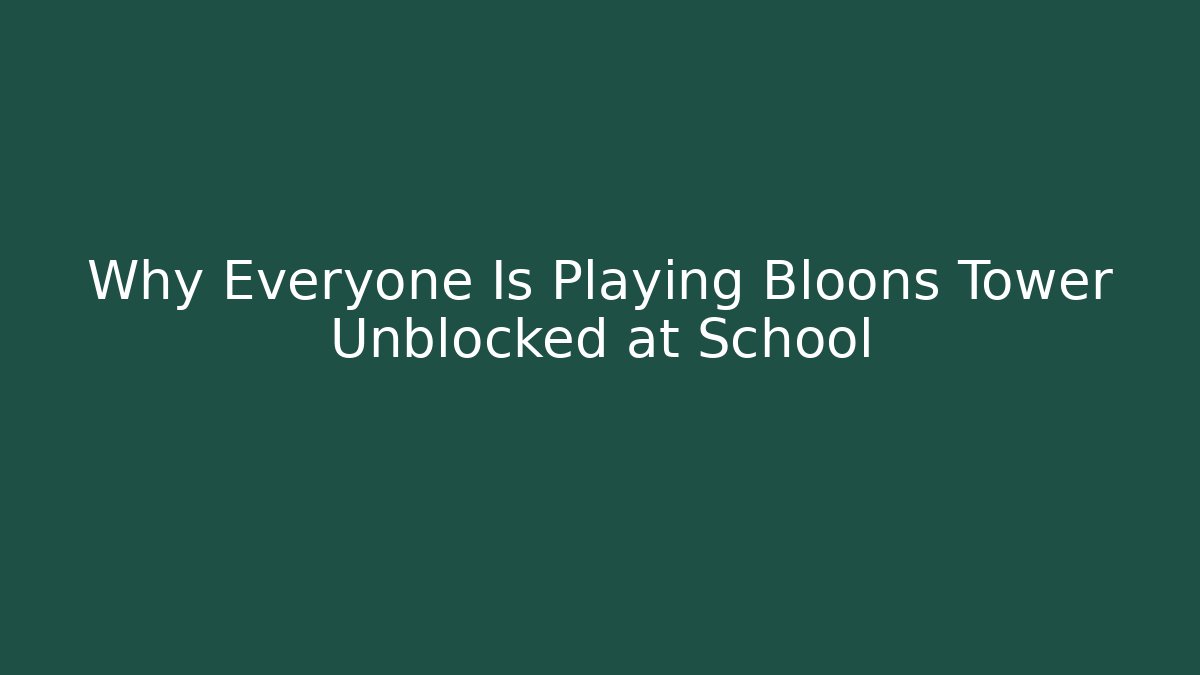 Why Everyone Is Playing Bloons Tower Unblocked at School