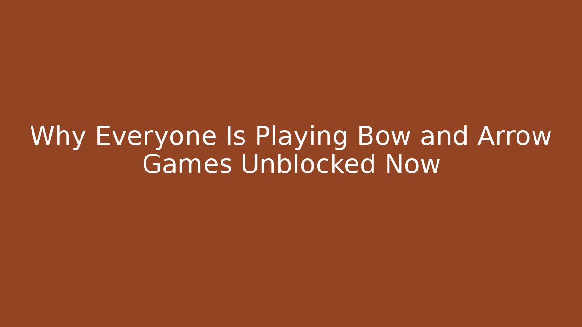 Why Everyone Is Playing Bow and Arrow Games Unblocked Now