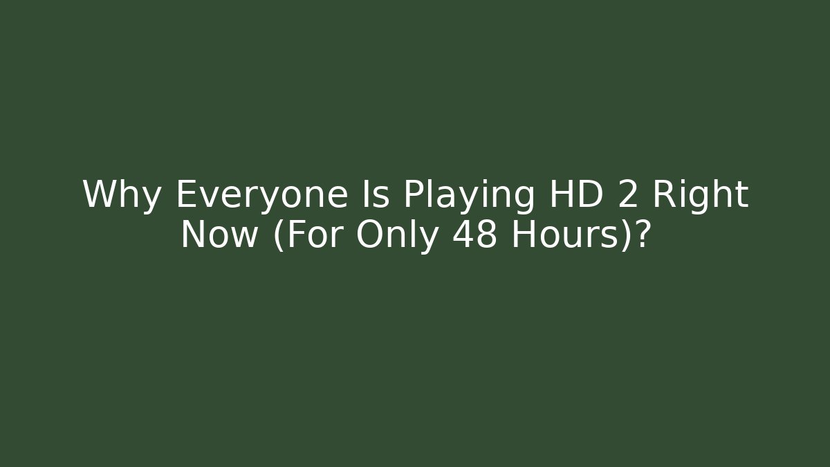 Why Everyone Is Playing HD 2 Right Now (For Only 48 Hours)?