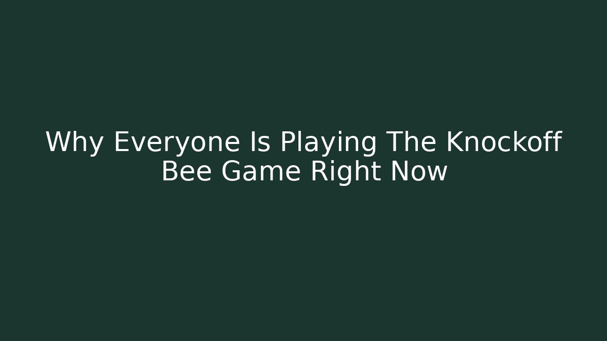 Why Everyone Is Playing The Knockoff Bee Game Right Now