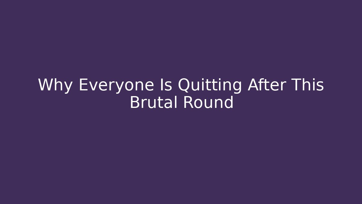 Why Everyone Is Quitting After This Brutal Round