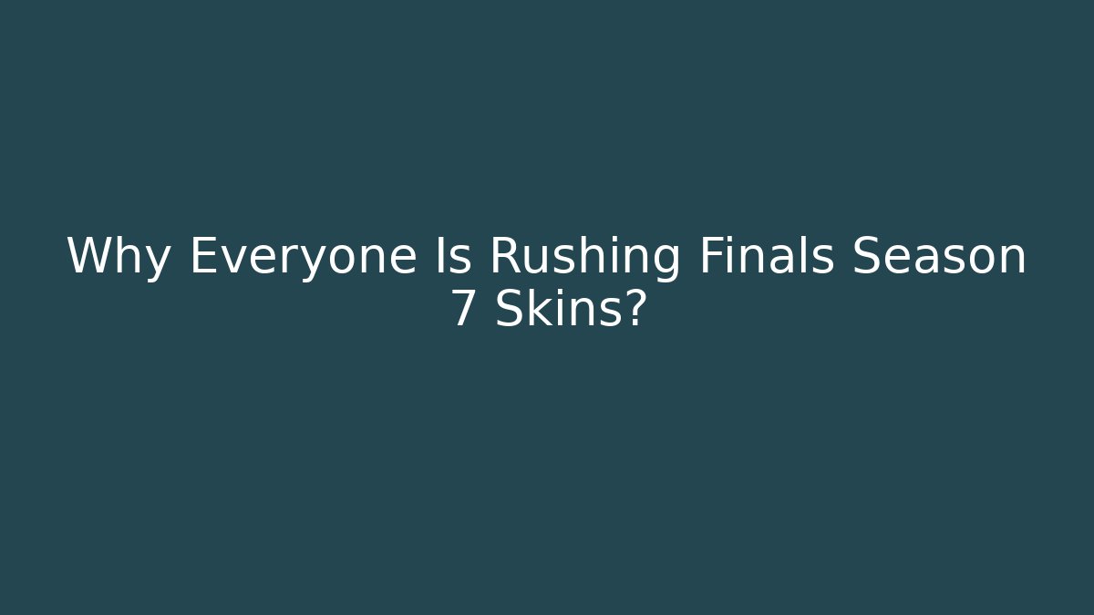 Why Everyone Is Rushing Finals Season 7 Skins?