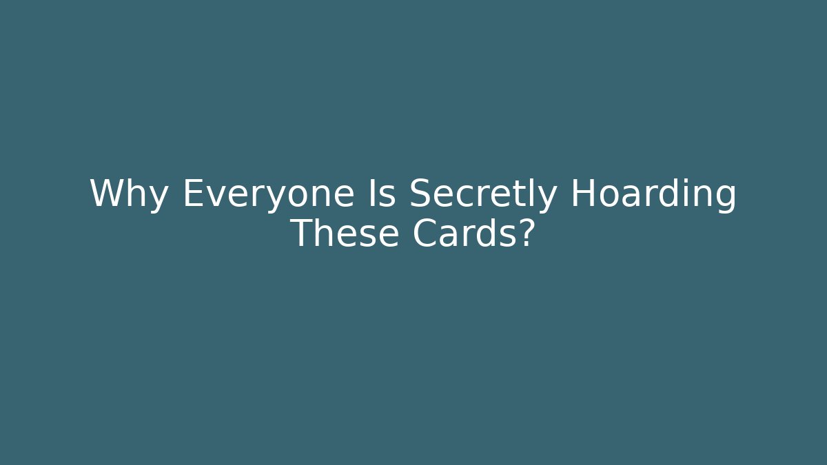 Why Everyone Is Secretly Hoarding These Cards?