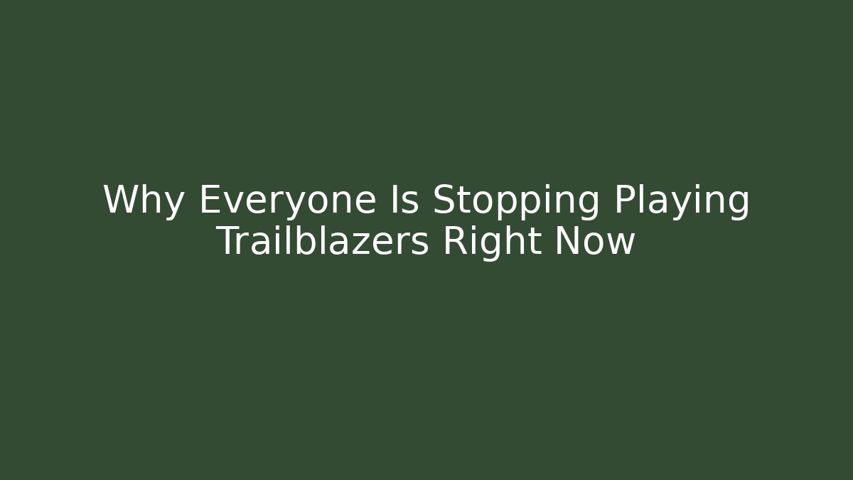 Why Everyone Is Stopping Playing Trailblazers Right Now