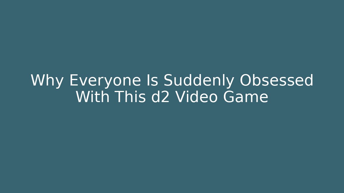 Why Everyone Is Suddenly Obsessed With This d2 Video Game